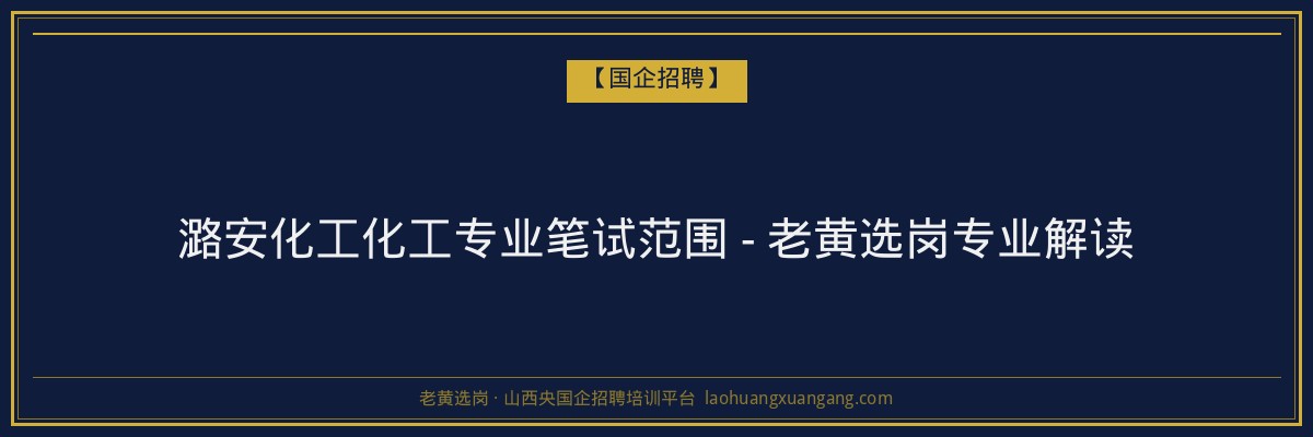 潞安化工化工专业笔试范围 - 老黄选岗专业解读 - 老黄选岗