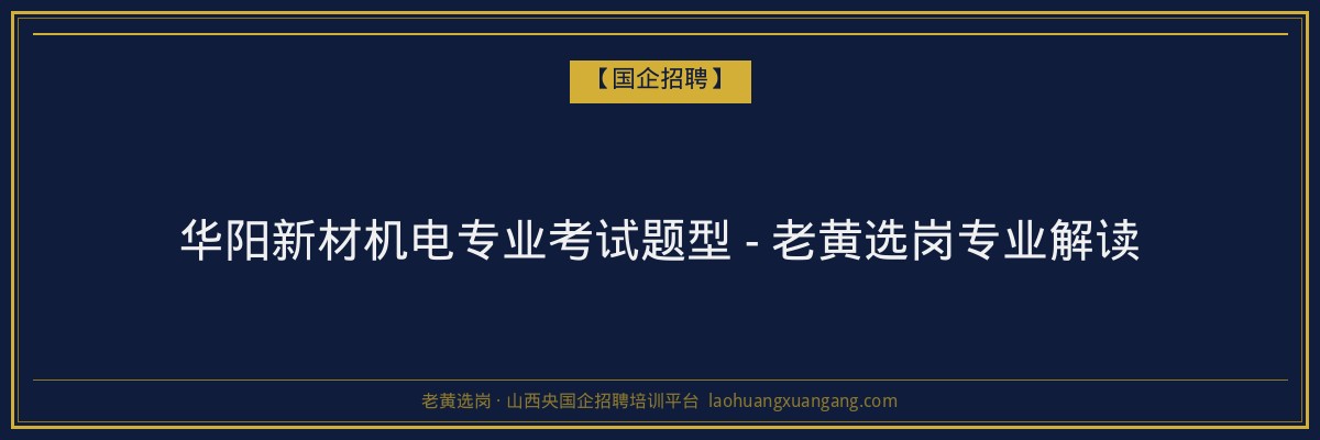 华阳新材机电专业考试题型 - 老黄选岗专业解读 - 老黄选岗