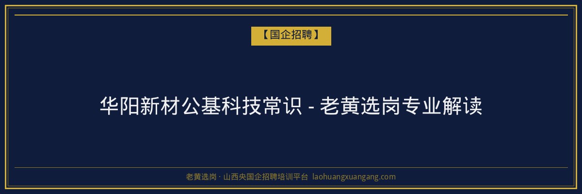 华阳新材公基科技常识 - 老黄选岗专业解读 - 老黄选岗