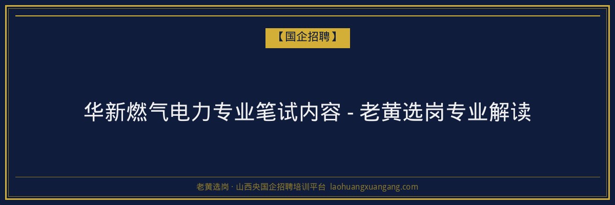 华新燃气电力专业笔试内容 - 老黄选岗专业解读 - 老黄选岗