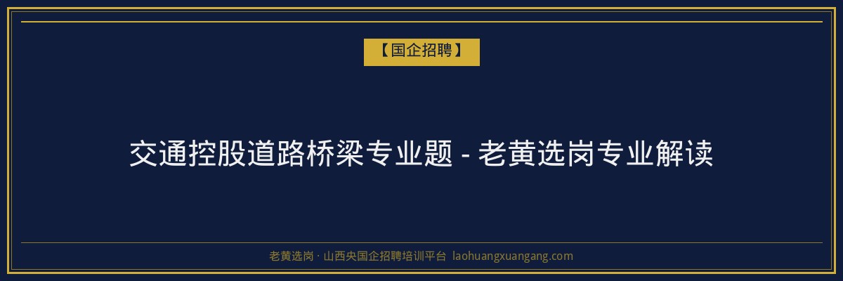 交通控股道路桥梁专业题 - 老黄选岗专业解读 - 老黄选岗