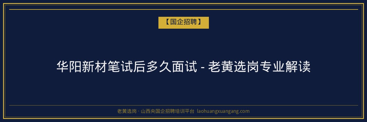 华阳新材笔试后多久面试 - 老黄选岗专业解读 - 老黄选岗