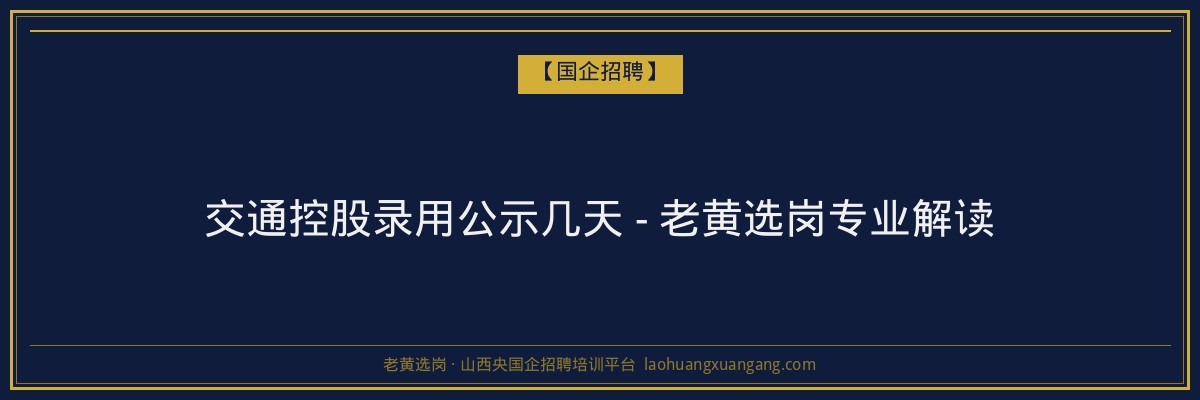 交通控股录用公示几天 - 老黄选岗专业解读 - 老黄选岗