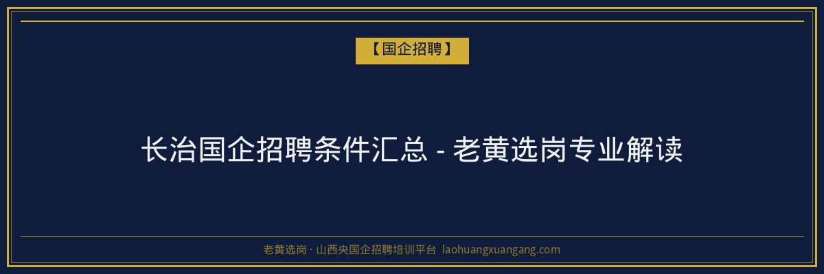 长治国企招聘条件汇总 - 老黄选岗专业解读 - 老黄选岗