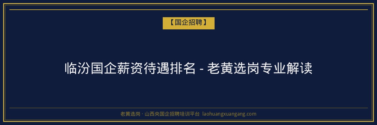 临汾国企薪资待遇排名 - 老黄选岗专业解读 - 老黄选岗