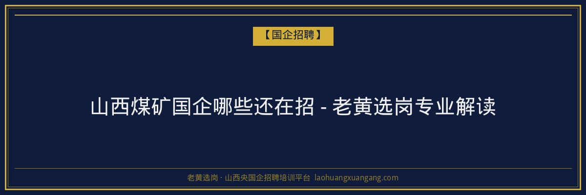 山西煤矿国企哪些还在招 - 老黄选岗专业解读 - 老黄选岗