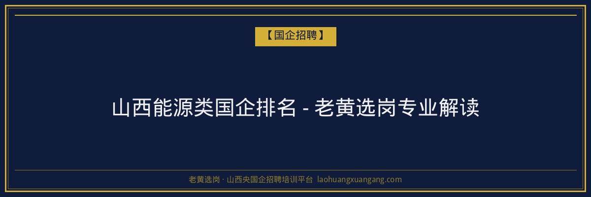 山西能源类国企排名 - 老黄选岗专业解读 - 老黄选岗