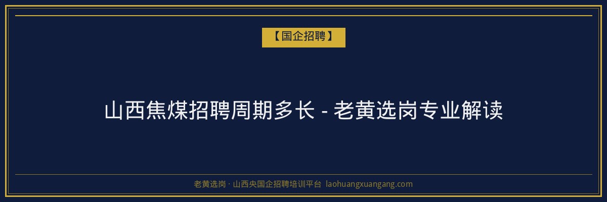 山西焦煤招聘周期多长 - 老黄选岗专业解读 - 老黄选岗