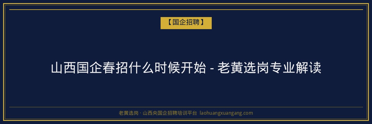 山西国企春招什么时候开始 - 老黄选岗专业解读 - 老黄选岗