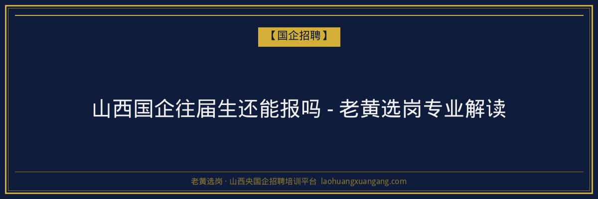 山西国企往届生还能报吗 - 老黄选岗专业解读 - 老黄选岗