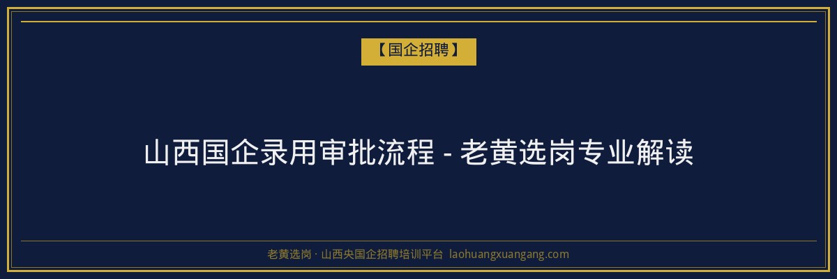 山西国企录用审批流程 - 老黄选岗专业解读 - 老黄选岗