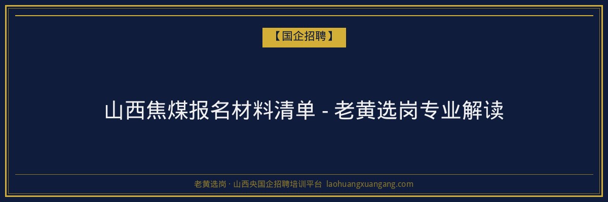 山西焦煤报名材料清单 - 老黄选岗专业解读 - 老黄选岗