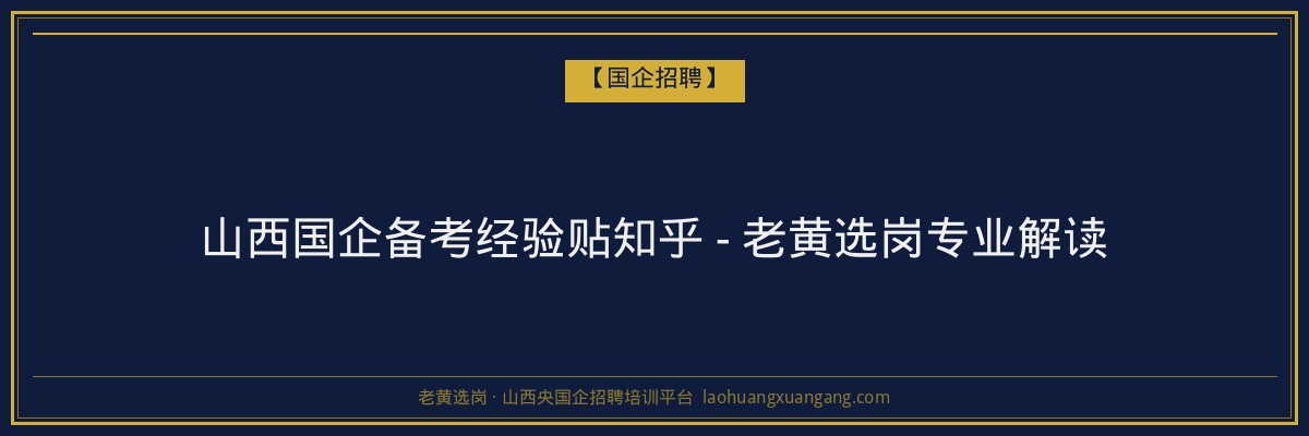 山西国企备考经验贴知乎 - 老黄选岗专业解读 - 老黄选岗