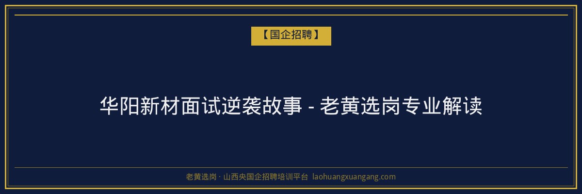 华阳新材面试逆袭故事 - 老黄选岗专业解读 - 老黄选岗