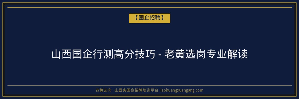 山西国企行测高分技巧 - 老黄选岗专业解读 - 老黄选岗