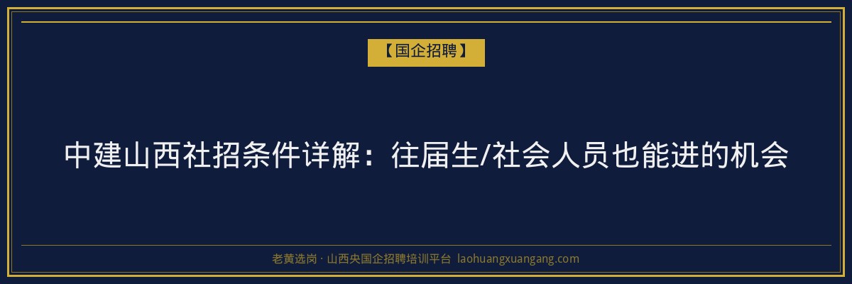 中建山西社招条件详解：往届生/社会人员也能进的机会 - 老黄选岗