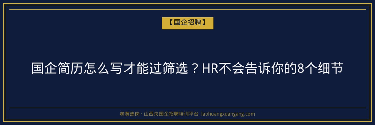 国企简历怎么写才能过筛选?HR不会告诉你的8个细节 - 老黄选岗
