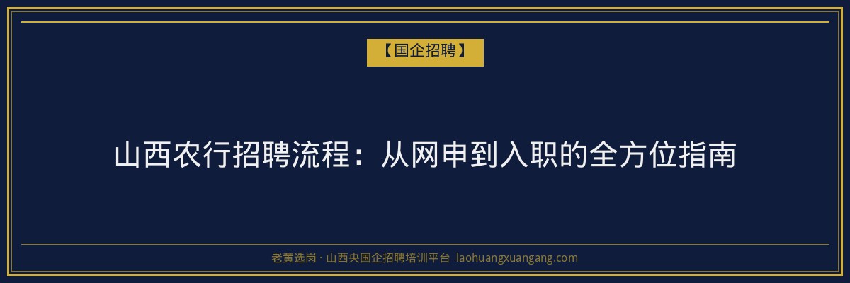 山西农行招聘流程：从网申到入职的全方位指南 - 老黄选岗