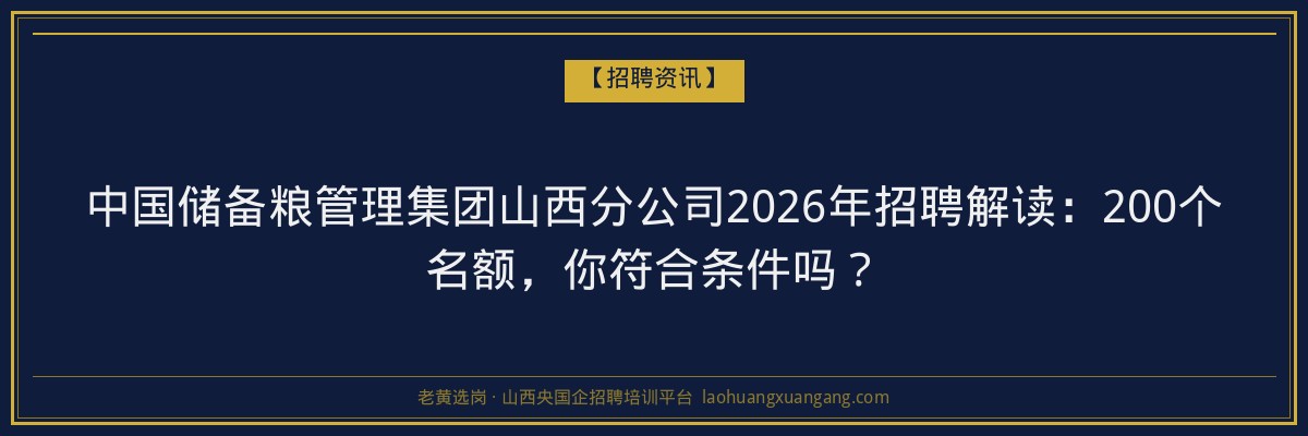 中国储备粮管理集团山西分公司2026年招聘解读：200个名额，你符合条件吗？ - 老黄选岗
