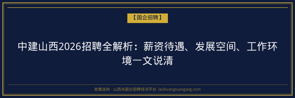 中建山西2026招聘全解析：薪资待遇、发展空间、工作环境一文说清 - 老黄选岗