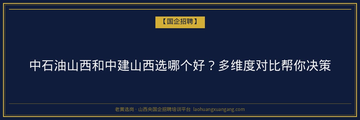 中石油山西和中建山西选哪个好？多维度对比帮你决策 - 老黄选岗