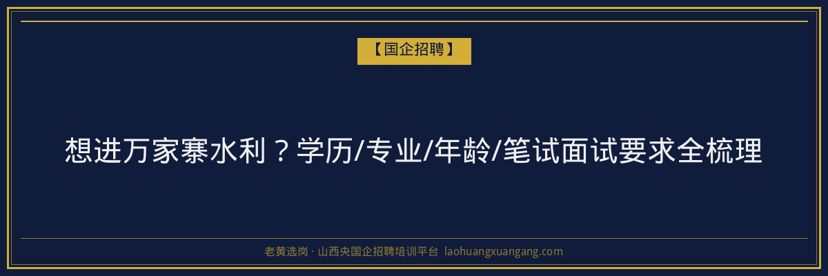 想进万家寨水利？学历/专业/年龄/笔试面试要求全梳理 - 老黄选岗