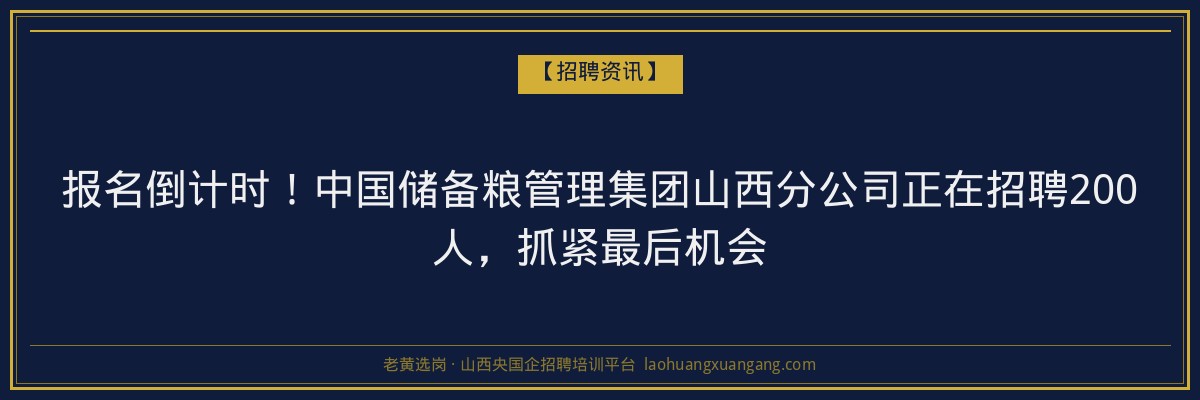 报名倒计时！中国储备粮管理集团山西分公司正在招聘200人，抓紧最后机会 - 老黄选岗