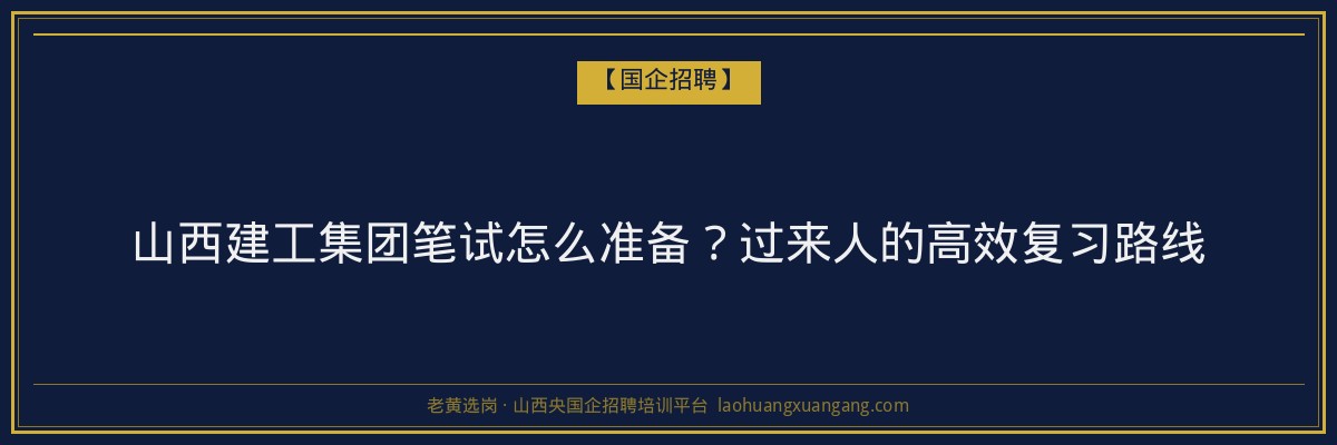 山西建工集团笔试怎么准备？过来人的高效复习路线 - 老黄选岗