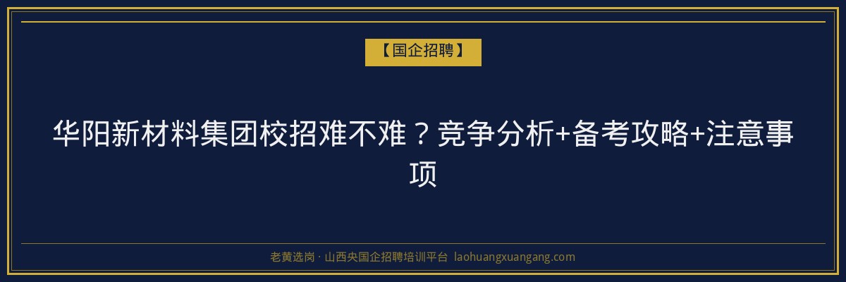 华阳新材料集团校招难不难？竞争分析+备考攻略+注意事项 - 老黄选岗