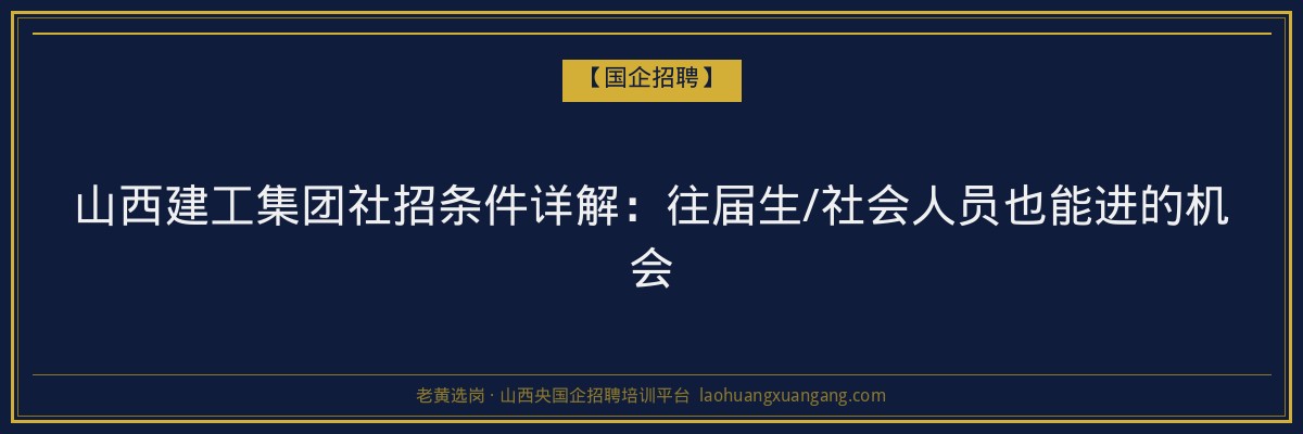 山西建工集团社招条件详解：往届生/社会人员也能进的机会 - 老黄选岗