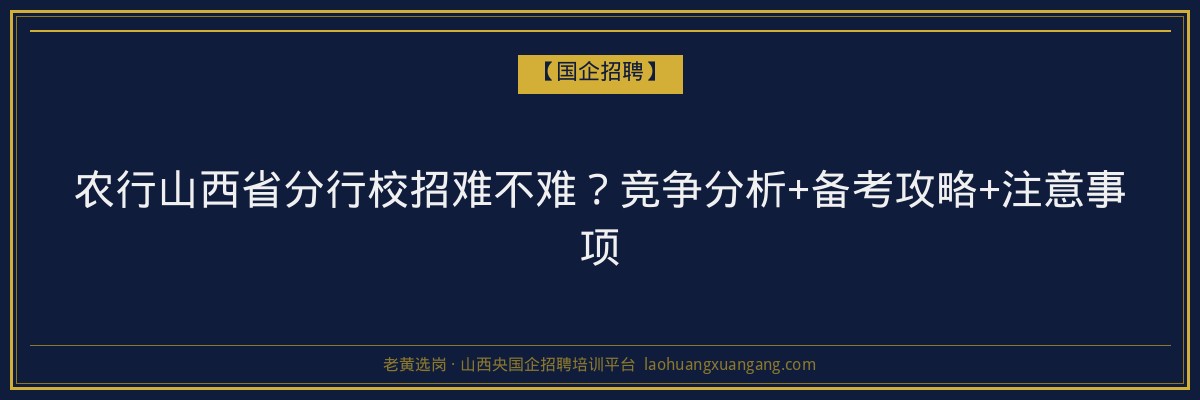 农行山西省分行校招难不难？竞争分析+备考攻略+注意事项 - 老黄选岗
