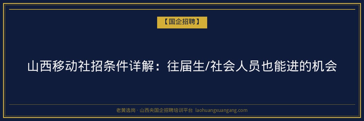 山西移动社招条件详解：往届生/社会人员也能进的机会 - 老黄选岗