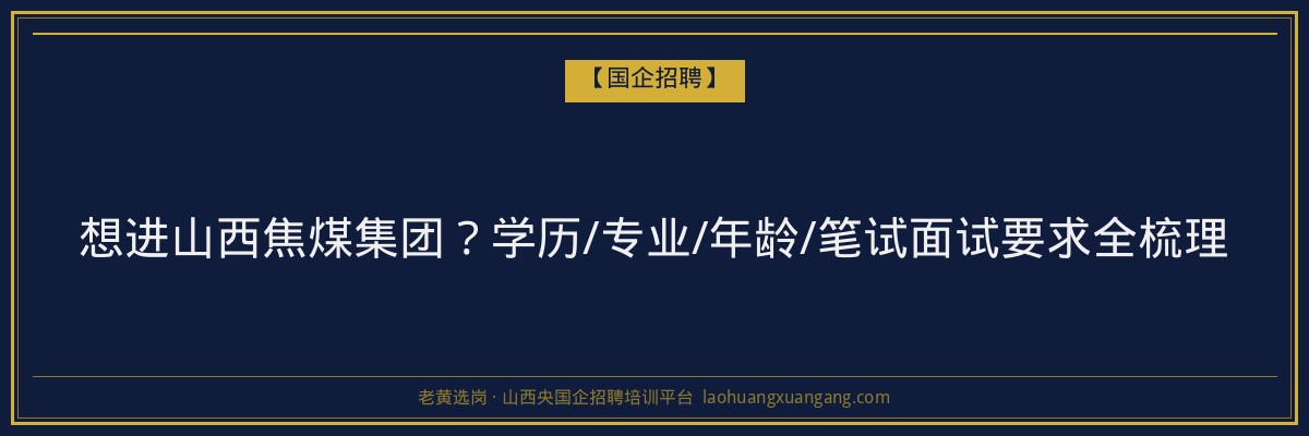 想进山西焦煤集团？学历/专业/年龄/笔试面试要求全梳理 - 老黄选岗