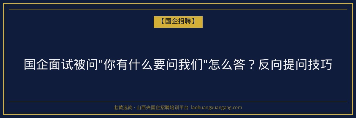 国企面试被问"你有什么要问我们"怎么答？反向提问技巧 - 老黄选岗