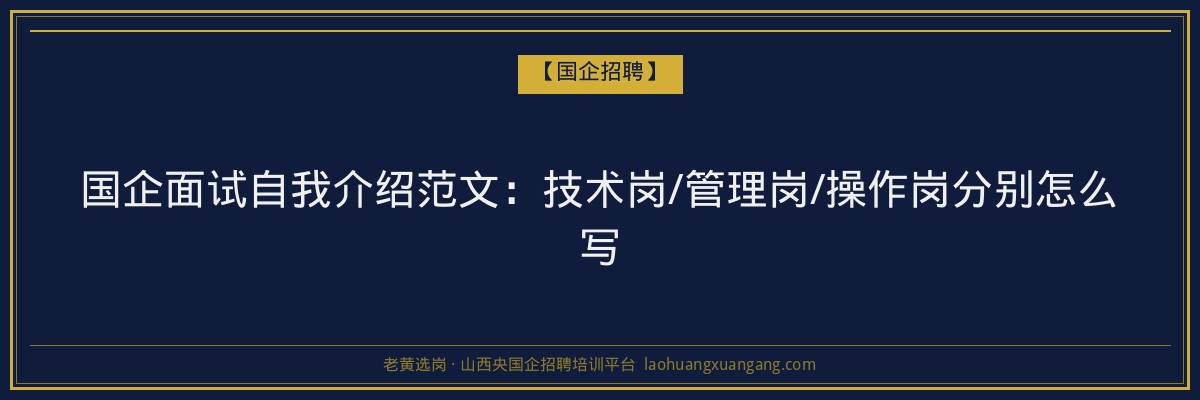 国企面试自我介绍范文：技术岗/管理岗/操作岗分别怎么写 - 老黄选岗