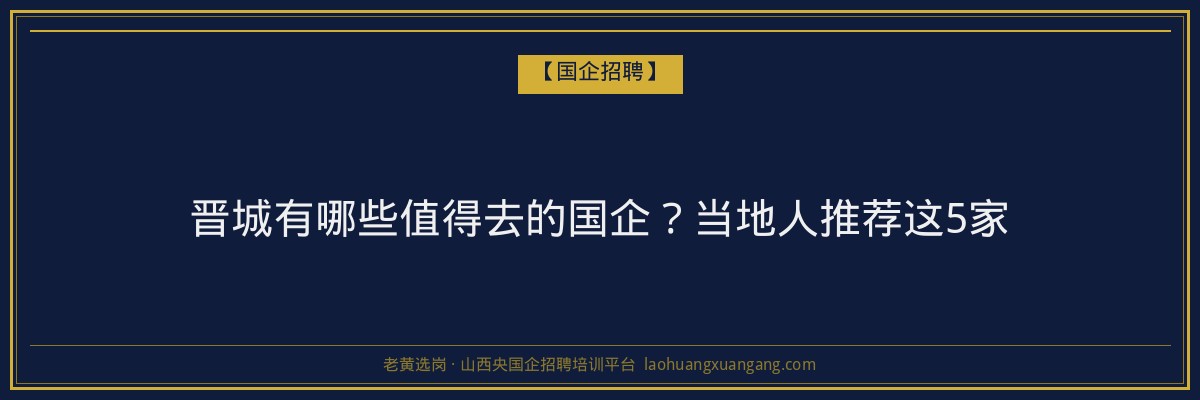 晋城有哪些值得去的国企？当地人推荐这5家 - 老黄选岗