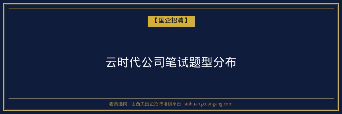 云时代公司笔试题型分布 - 老黄选岗