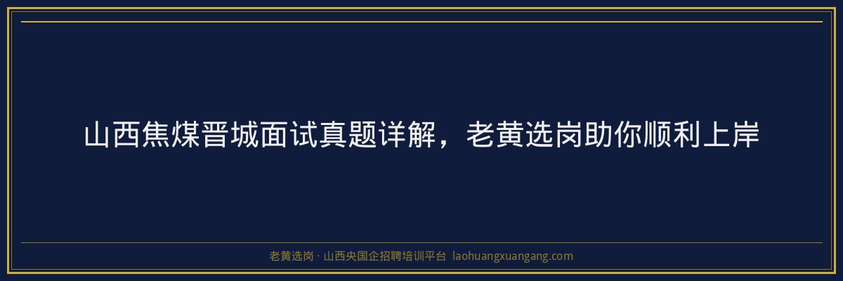 山西焦煤晋城面试真题详解，老黄选岗助你顺利上岸 - 老黄选岗