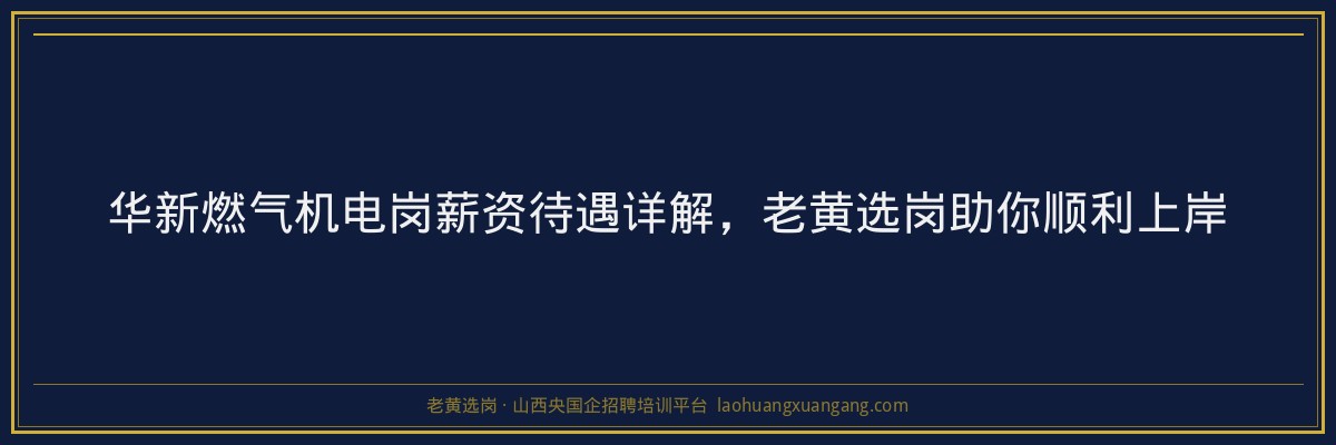 华新燃气机电岗薪资待遇详解，老黄选岗助你顺利上岸 - 老黄选岗