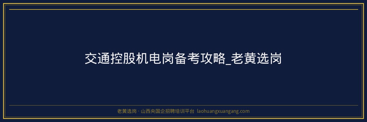 交通控股机电岗备考攻略_老黄选岗 - 老黄选岗