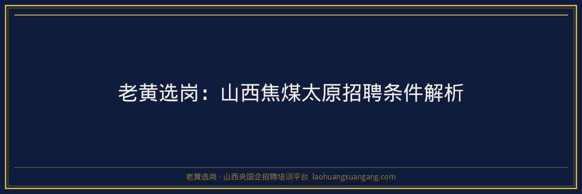 老黄选岗：山西焦煤太原招聘条件解析 - 老黄选岗