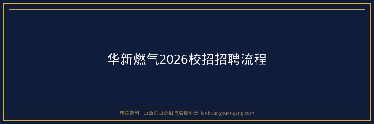 华新燃气2026校招招聘流程 - 老黄选岗