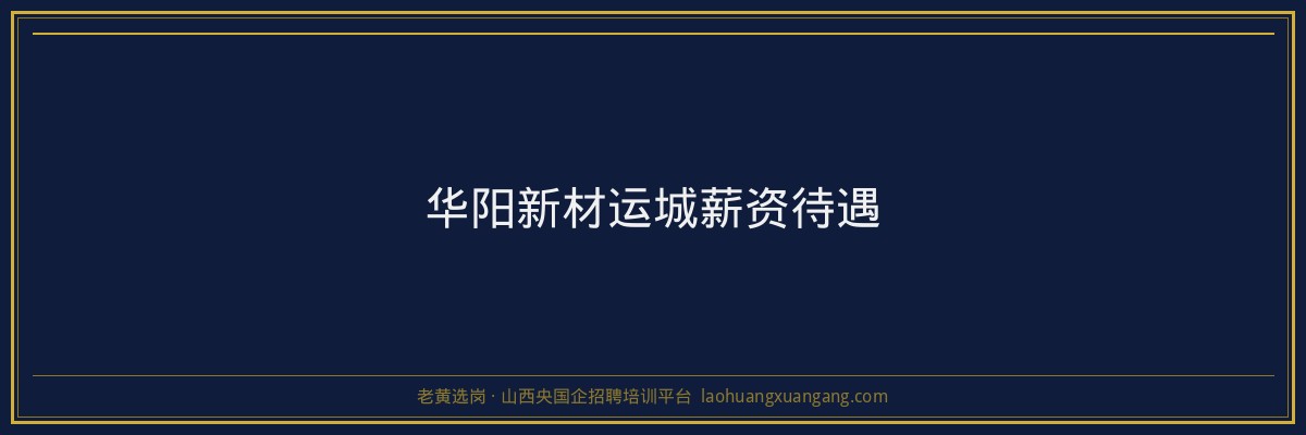 华阳新材运城薪资待遇 - 老黄选岗