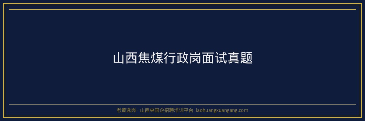 山西焦煤行政岗面试真题 - 老黄选岗