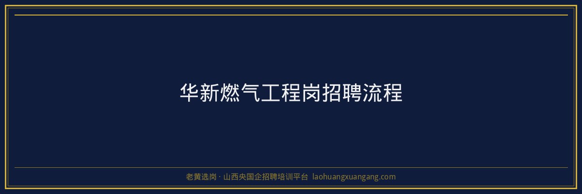 华新燃气工程岗招聘流程 - 老黄选岗