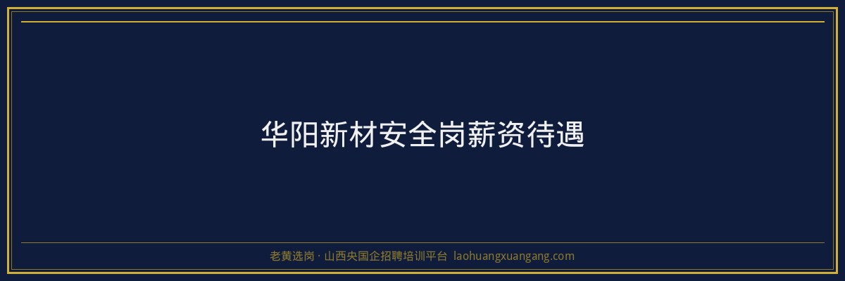 华阳新材安全岗薪资待遇 - 老黄选岗