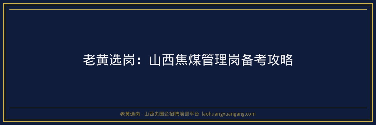 老黄选岗：山西焦煤管理岗备考攻略 - 老黄选岗