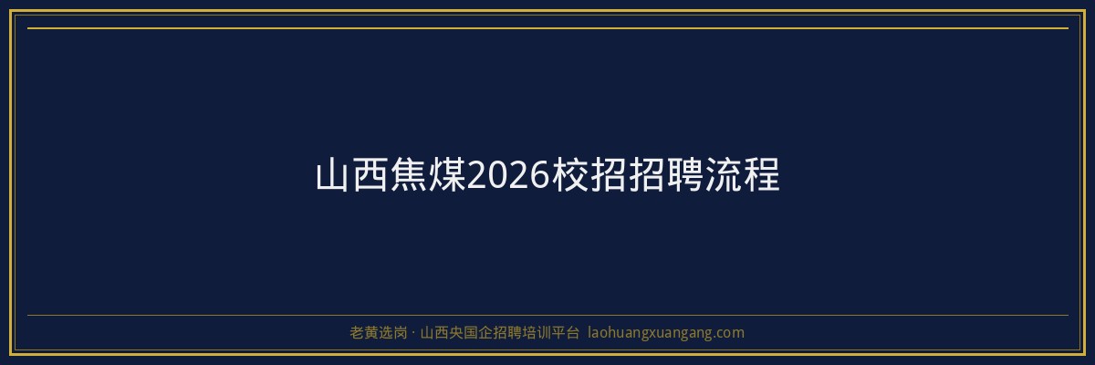 山西焦煤2026校招招聘流程 - 老黄选岗