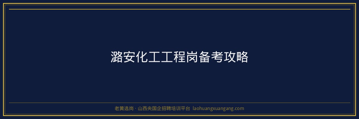 潞安化工工程岗备考攻略 - 老黄选岗