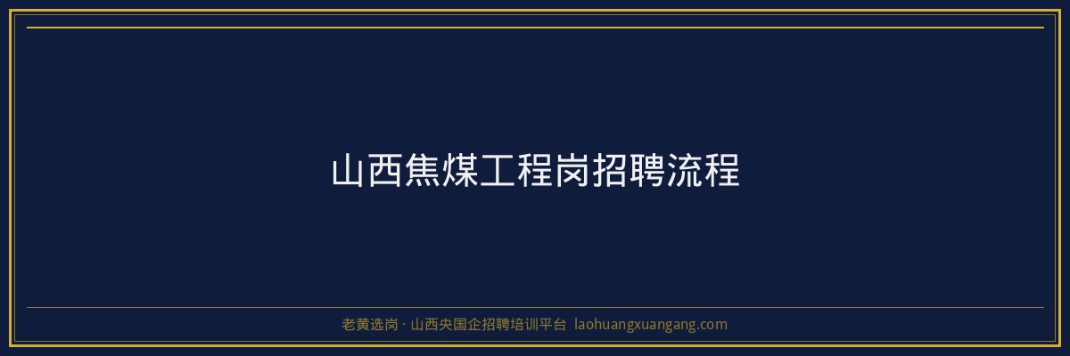 山西焦煤工程岗招聘流程 - 老黄选岗